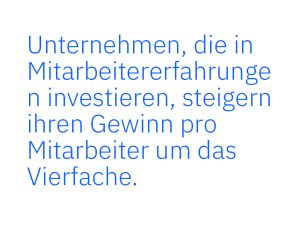 Unternehmen, die in Mitarbeitererfahrungen investieren, steigern ihren Gewinn pro Mitarbeiter um das Vierfache.